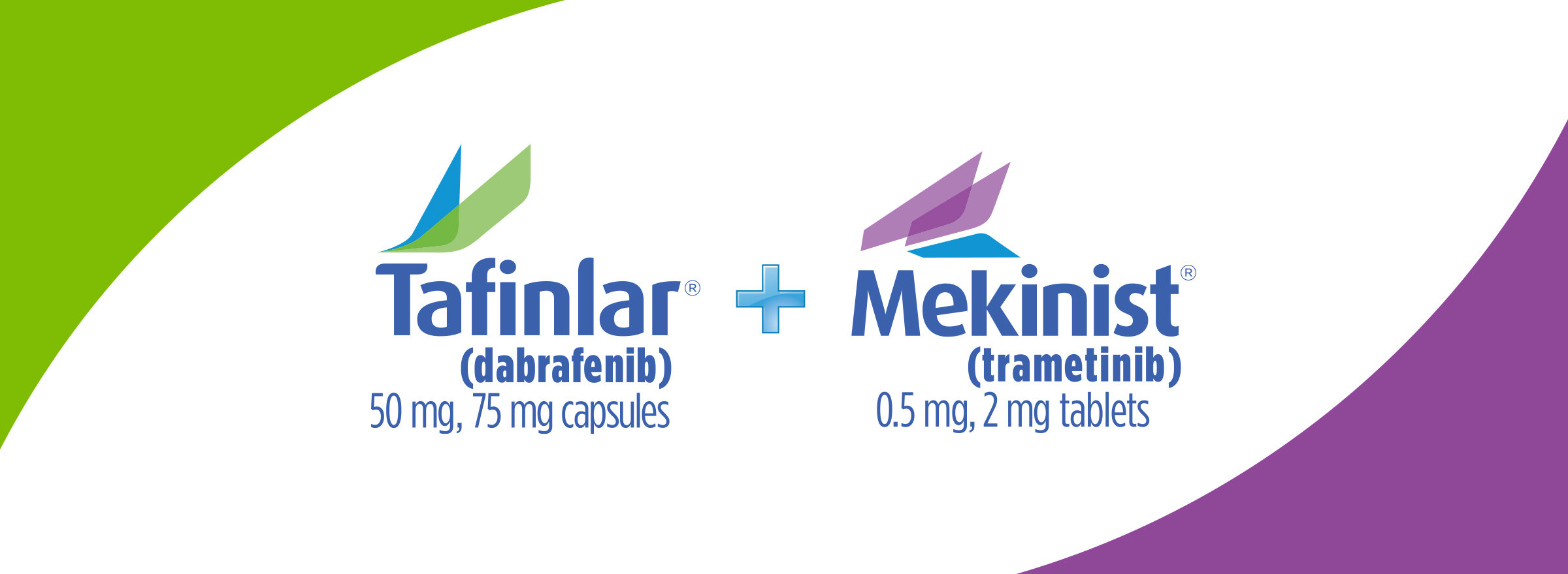 TAFINLAR (dabrafenib) capsules + MEKINIST (trametinib) tablets. TAF + MEK.